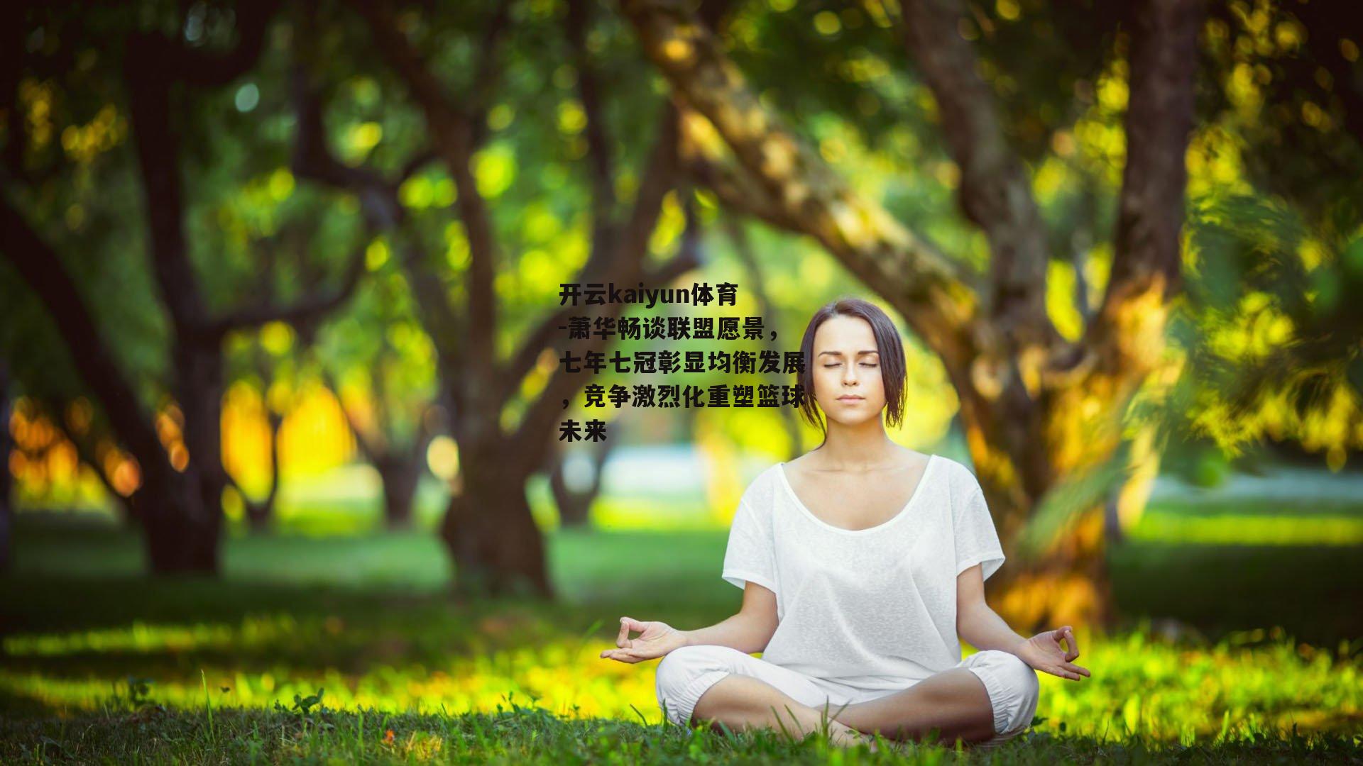 萧华畅谈联盟愿景，七年七冠彰显均衡发展，竞争激烈化重塑篮球未来