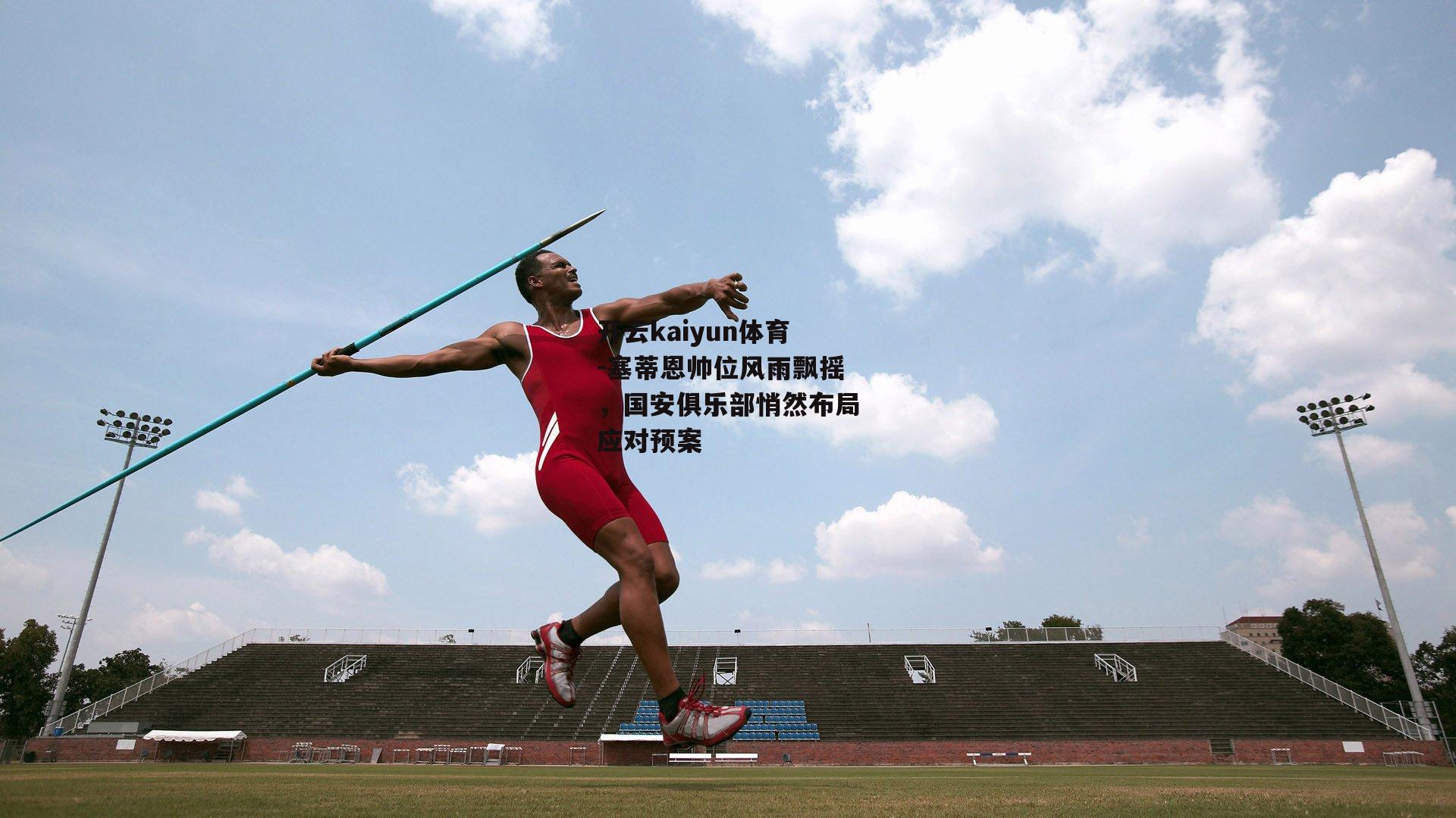 塞蒂恩帅位风雨飘摇，国安俱乐部悄然布局应对预案