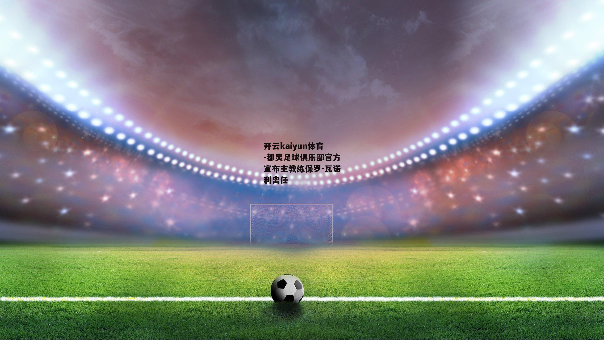 都灵足球俱乐部官方宣布主教练保罗-瓦诺利离任